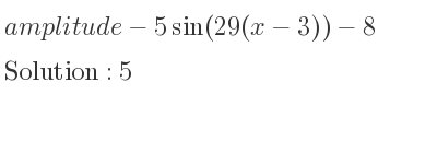 The amplitude of-5sin(29(x-3))-8 is 5